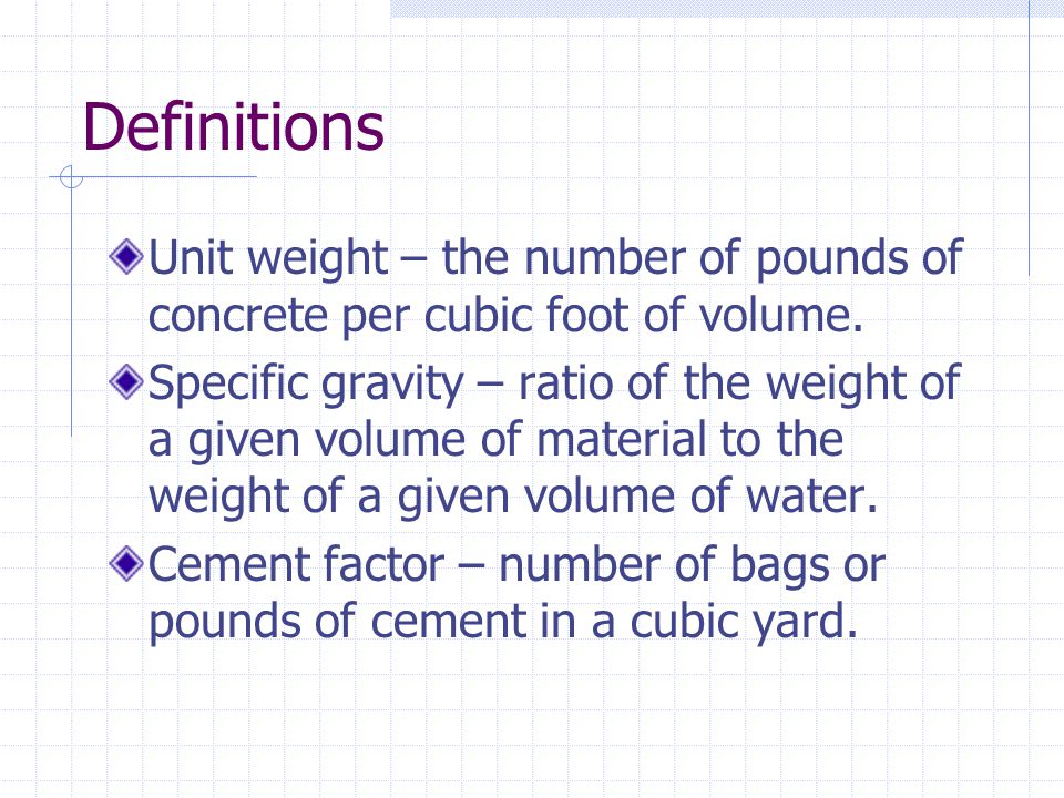 Definitions Unit weight – the number of pounds of concrete per cubic foot of volume.