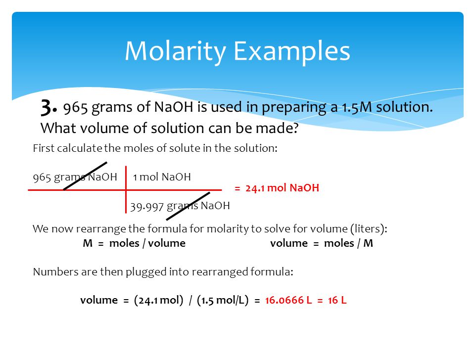 Molarity Examples grams of NaOH is used in preparing a 1.5M solution. What volume of solution can be made