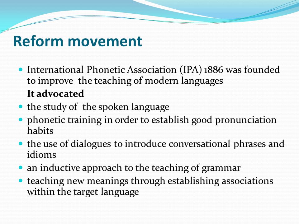Reform movement International Phonetic Association (IPA) 1886 was founded to improve the teaching of modern languages.