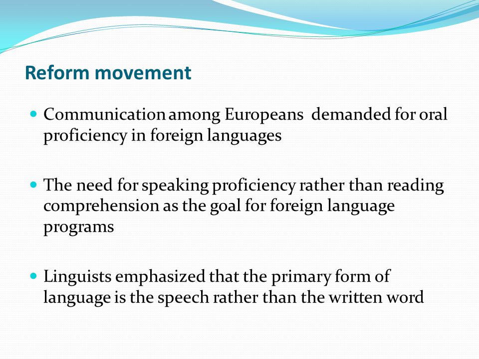 Reform movement Communication among Europeans demanded for oral proficiency in foreign languages.