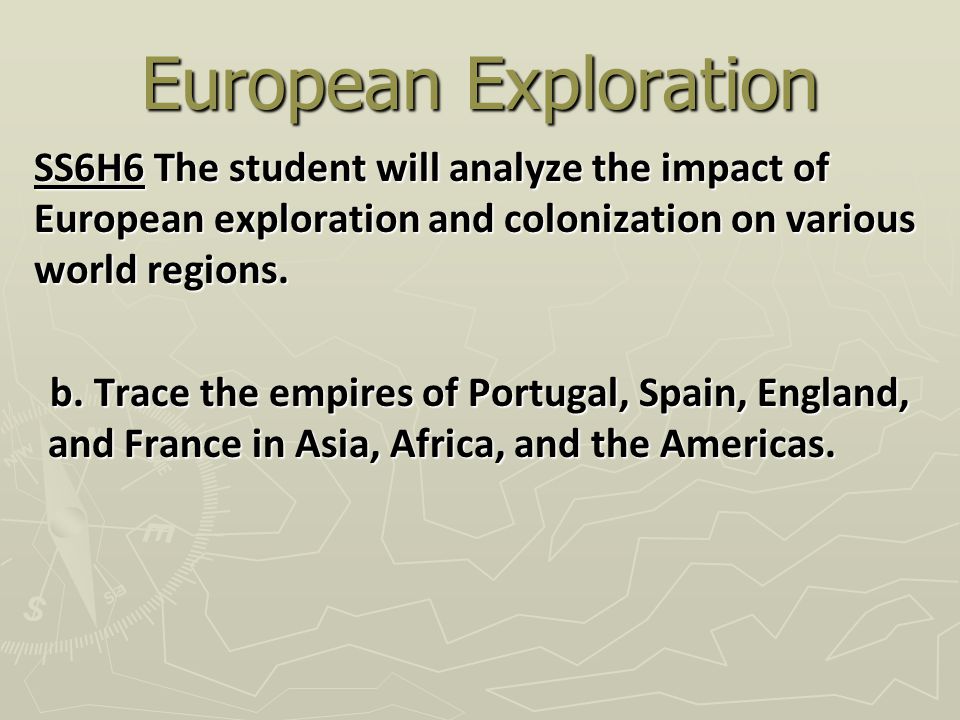 European Exploration SS6H6 The student will analyze the impact of European exploration and colonization on various world regions.