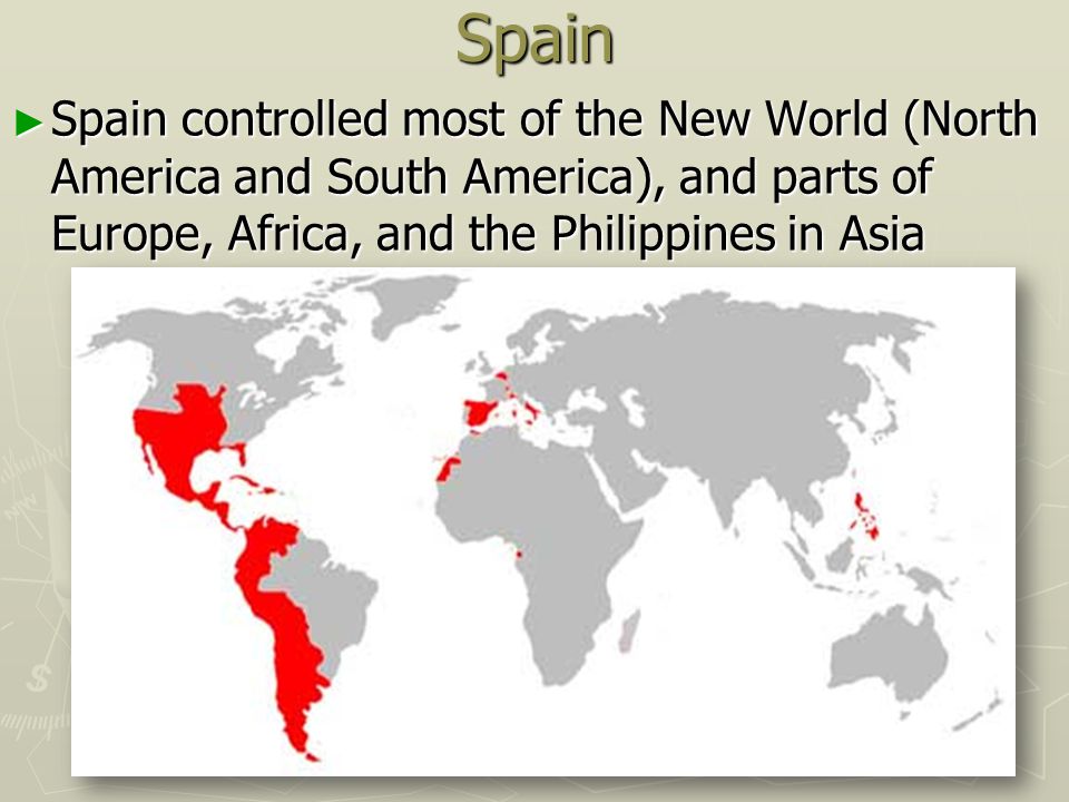 Spain Spain controlled most of the New World (North America and South America), and parts of Europe, Africa, and the Philippines in Asia.
