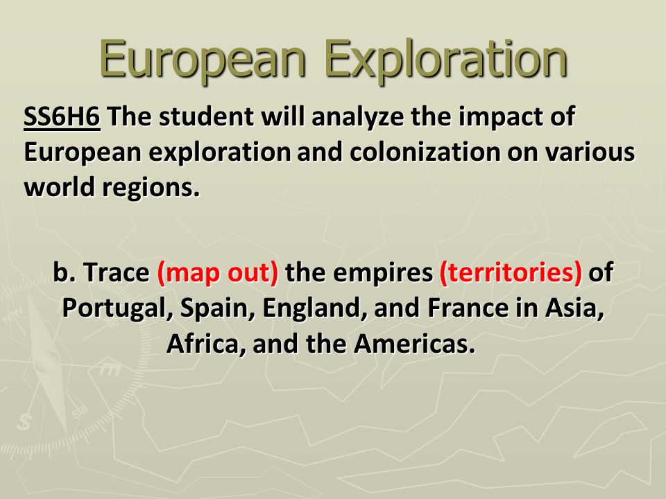 European Exploration SS6H6 The student will analyze the impact of European exploration and colonization on various world regions.