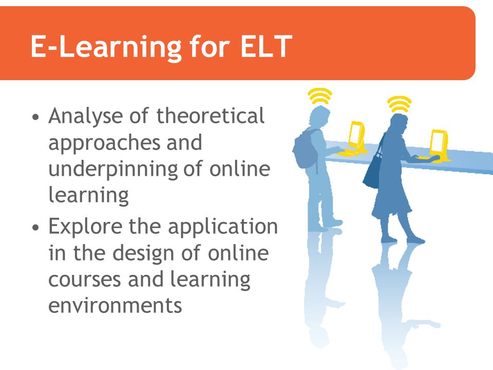 E-Learning for ELT Analyse of theoretical approaches and underpinning of online learning.