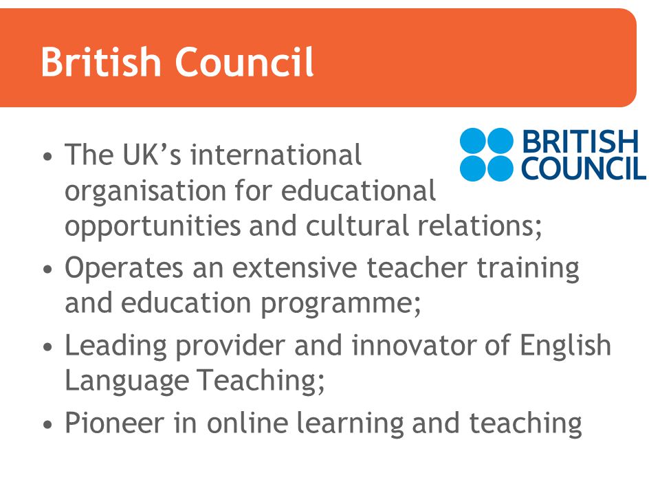 British Council The UK’s international organisation for educational opportunities and cultural relations;