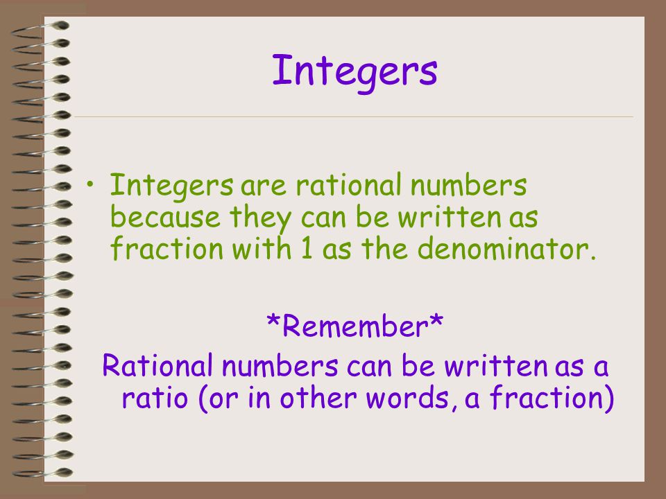 Integers Integers are rational numbers because they can be written as fraction with 1 as the denominator.