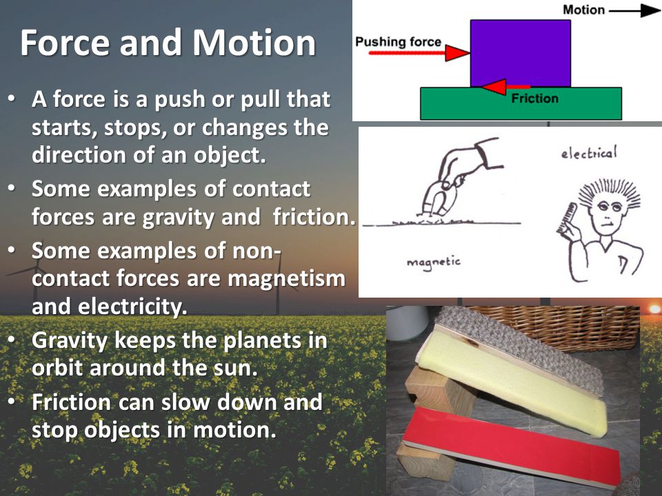Force and Motion A force is a push or pull that starts, stops, or changes the direction of an object.