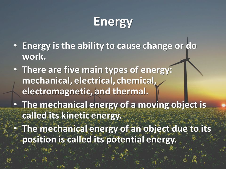 Energy Energy is the ability to cause change or do work.