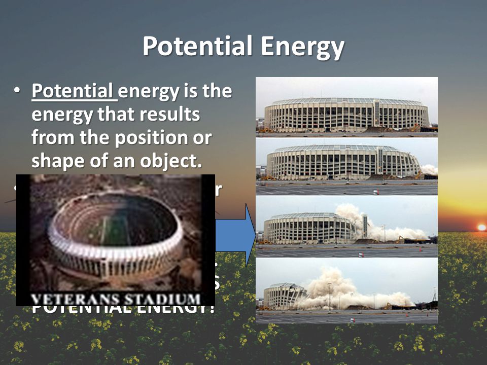 Potential Energy Potential energy is the energy that results from the position or shape of an object.
