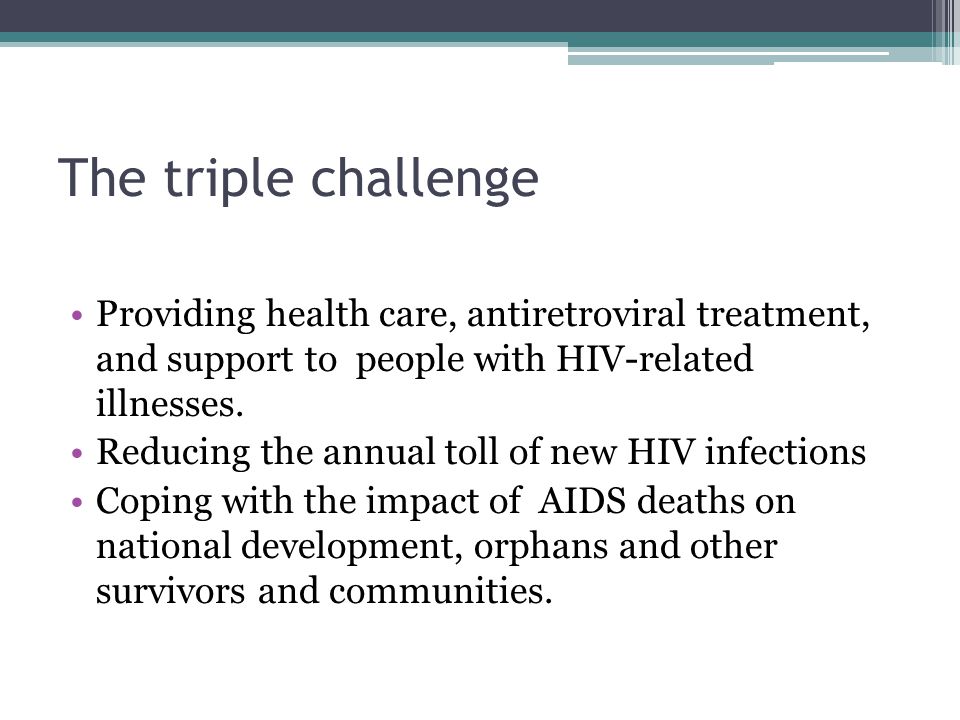 The triple challenge Providing health care, antiretroviral treatment, and support to people with HIV-related illnesses.