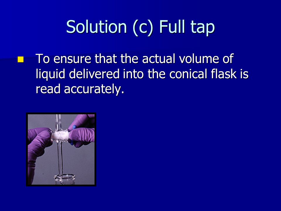 Solution (c) Full tap To ensure that the actual volume of liquid delivered into the conical flask is read accurately.