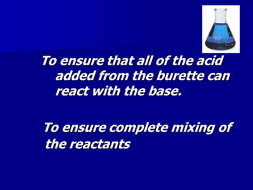 To ensure that all of the acid added from the burette can react with the base.