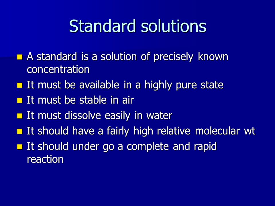 Standard solutions A standard is a solution of precisely known concentration. It must be available in a highly pure state.