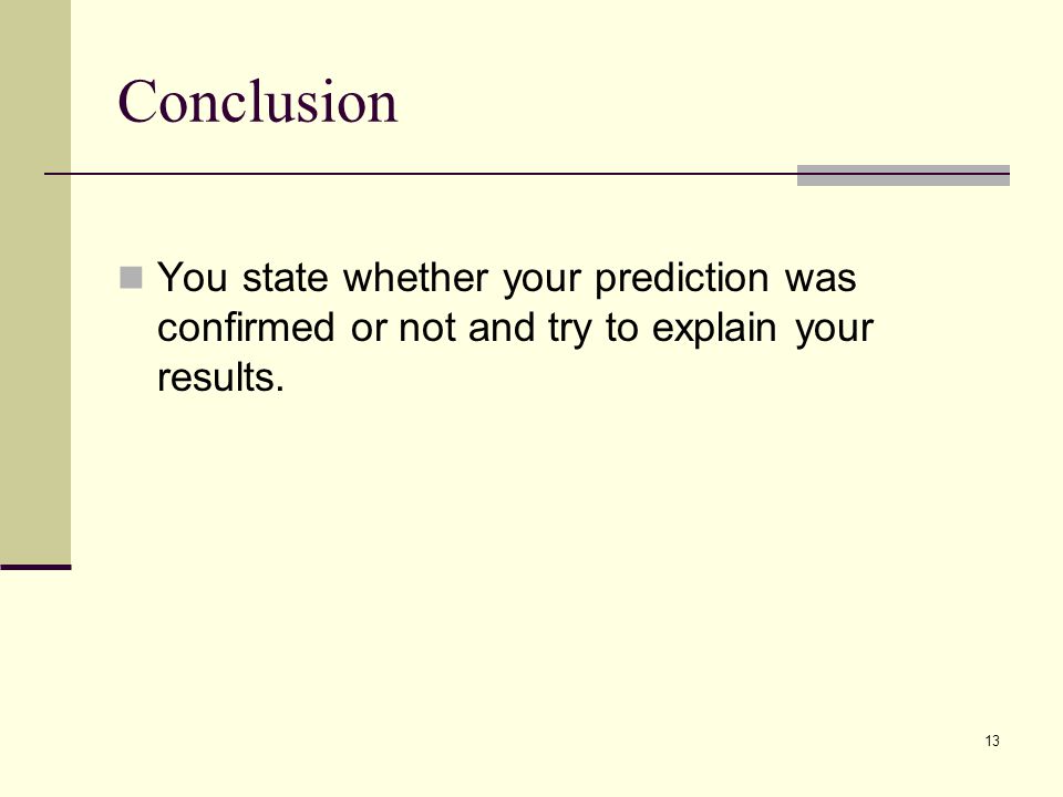 Conclusion You state whether your prediction was confirmed or not and try to explain your results.