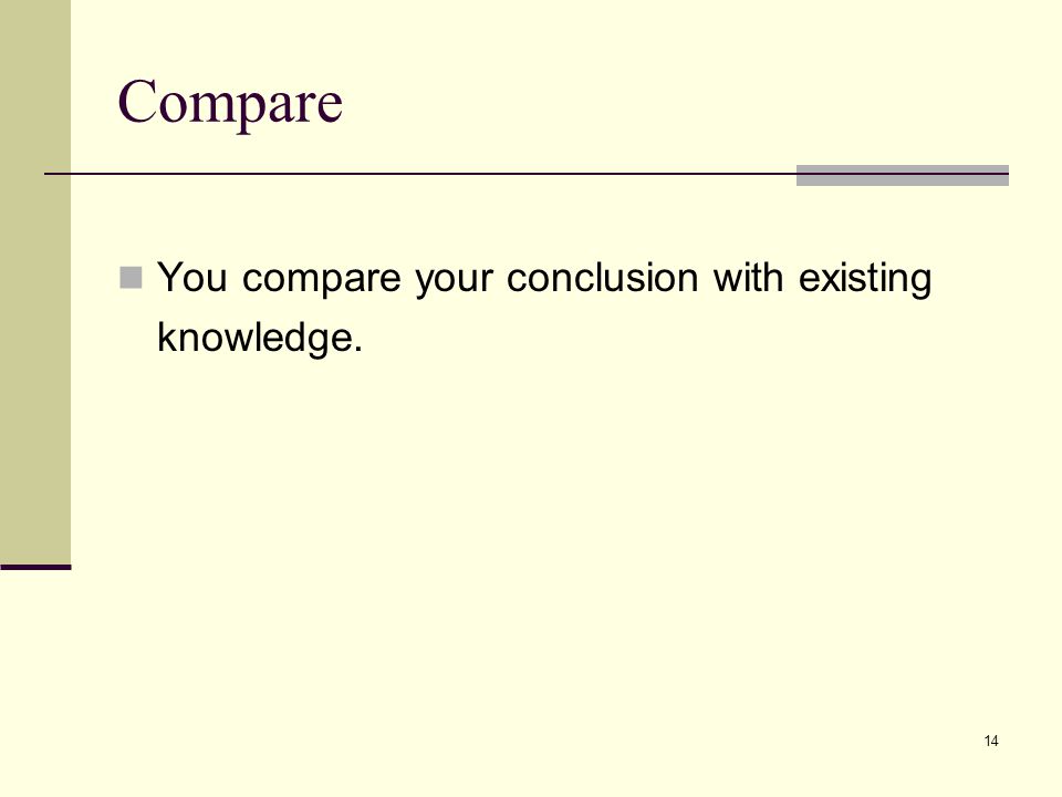 Compare You compare your conclusion with existing knowledge.