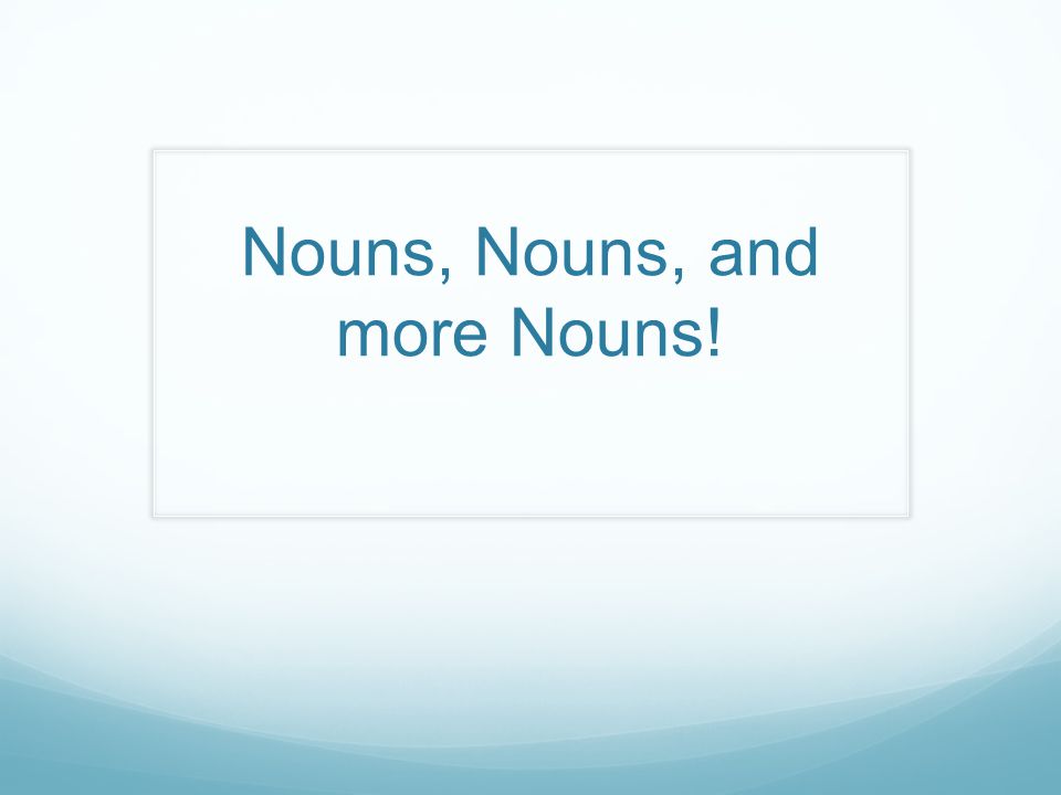 Nouns, Nouns, and more Nouns!
