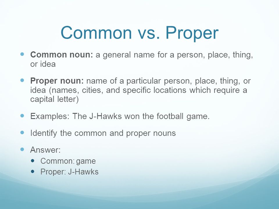 Common vs. Proper Common noun: a general name for a person, place, thing, or idea.