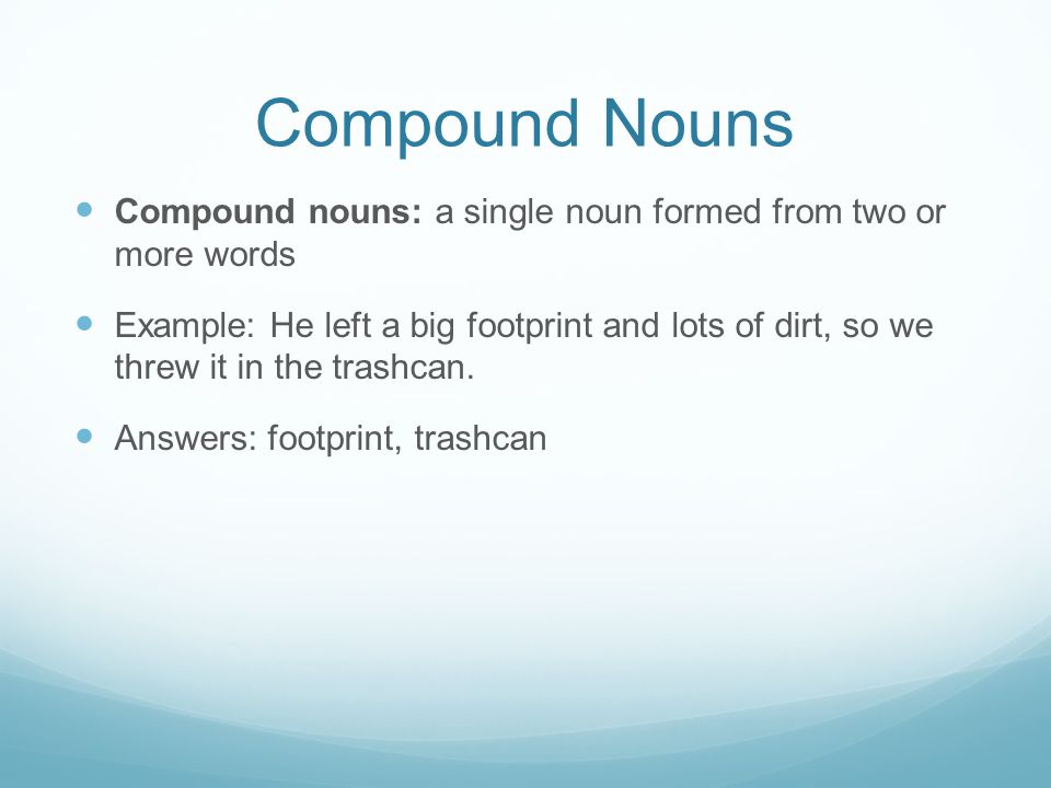Compound Nouns Compound nouns: a single noun formed from two or more words.