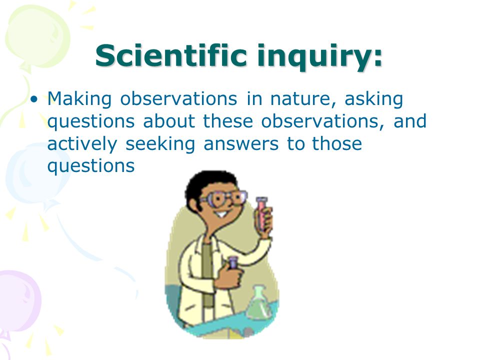 Scientific inquiry: Making observations in nature, asking questions about these observations, and actively seeking answers to those questions.