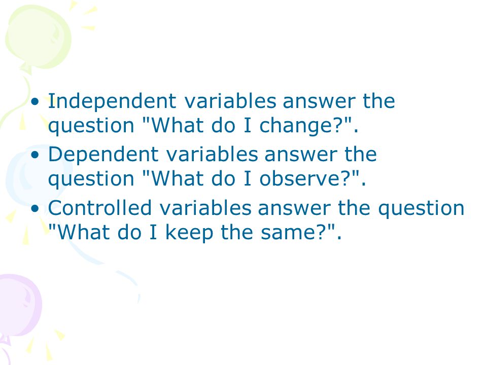 Independent variables answer the question What do I change .