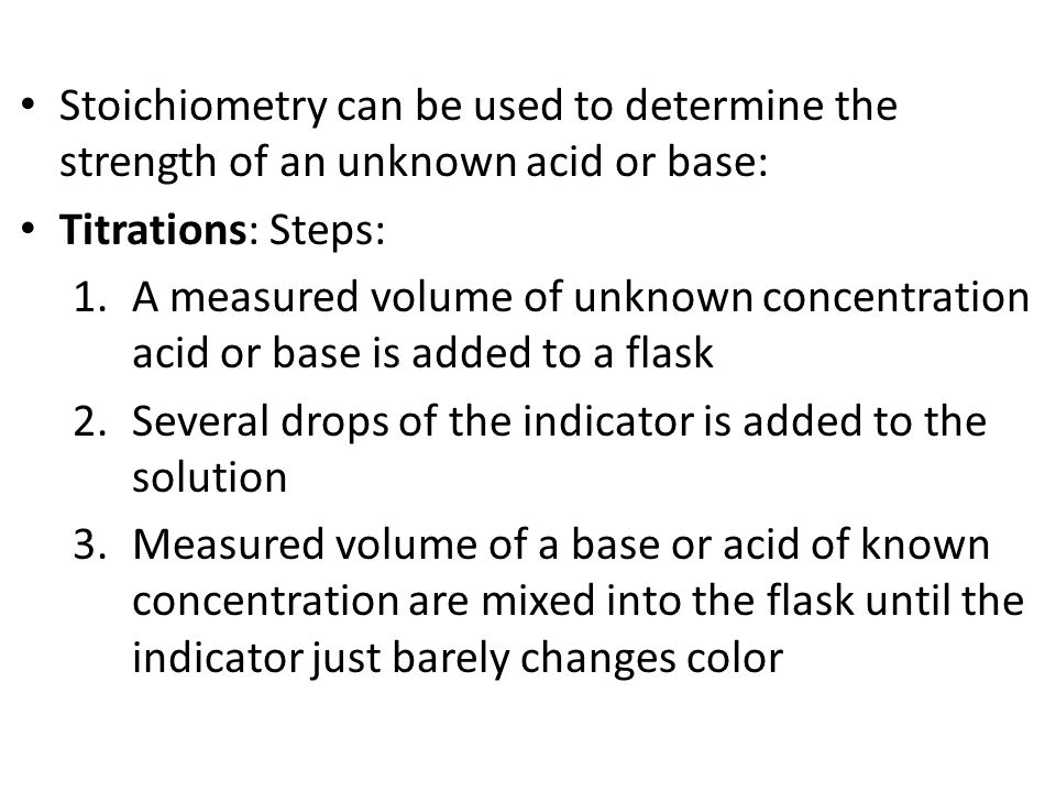Stoichiometry can be used to determine the strength of an unknown acid or base: