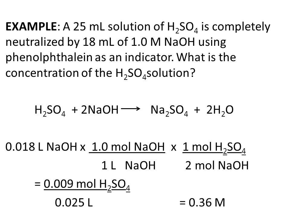 EXAMPLE: A 25 mL solution of H2SO4 is completely neutralized by 18 mL of 1.0 M NaOH using phenolphthalein as an indicator.