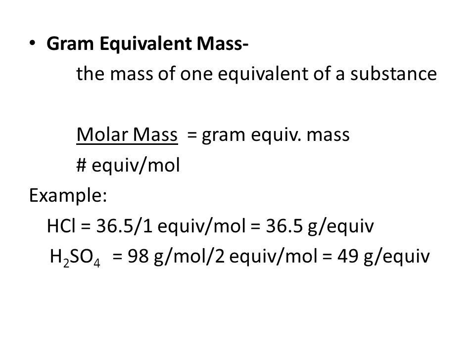 Gram Equivalent Mass- the mass of one equivalent of a substance. Molar Mass = gram equiv. mass. # equiv/mol.