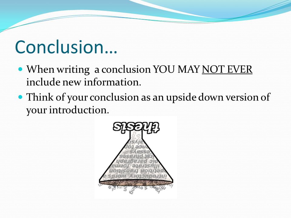 Conclusion… When writing a conclusion YOU MAY NOT EVER include new information.