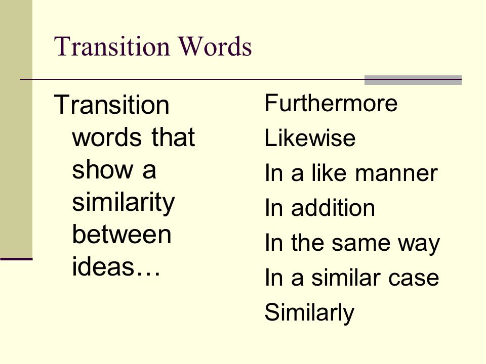 Transition Words Transition words that show a similarity between ideas… Furthermore. Likewise. In a like manner.