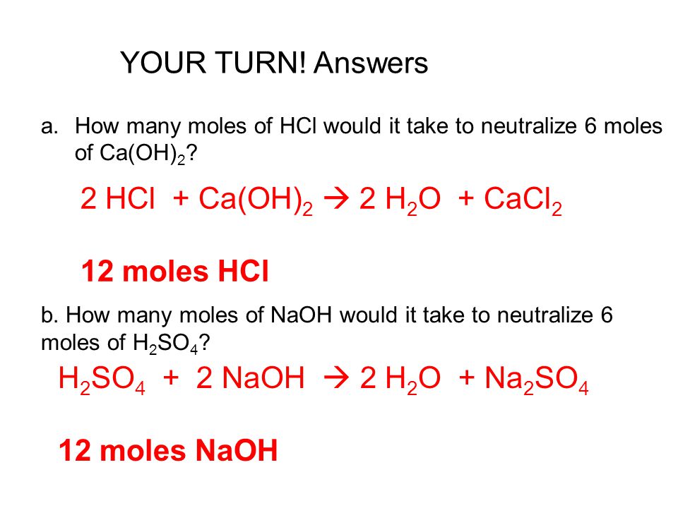 YOUR TURN! Answers 2 HCl + Ca(OH)2  2 H2O + CaCl2 12 moles HCl