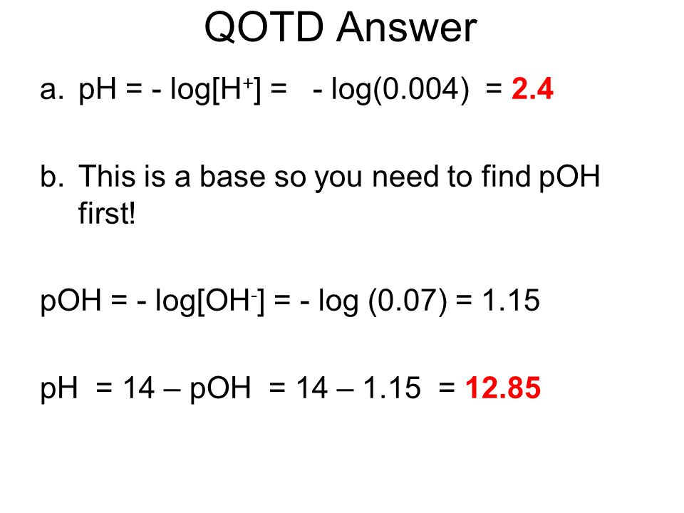 QOTD Answer pH = - log[H+] = - log(0.004) = 2.4