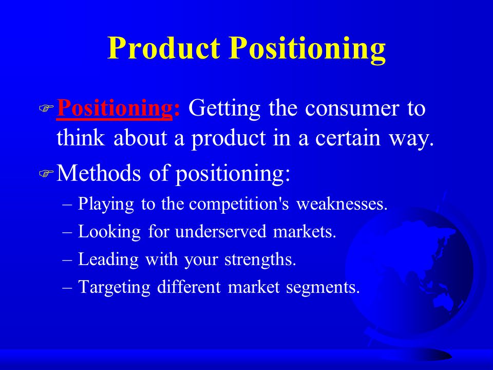 Product Positioning Positioning: Getting the consumer to think about a product in a certain way. Methods of positioning:
