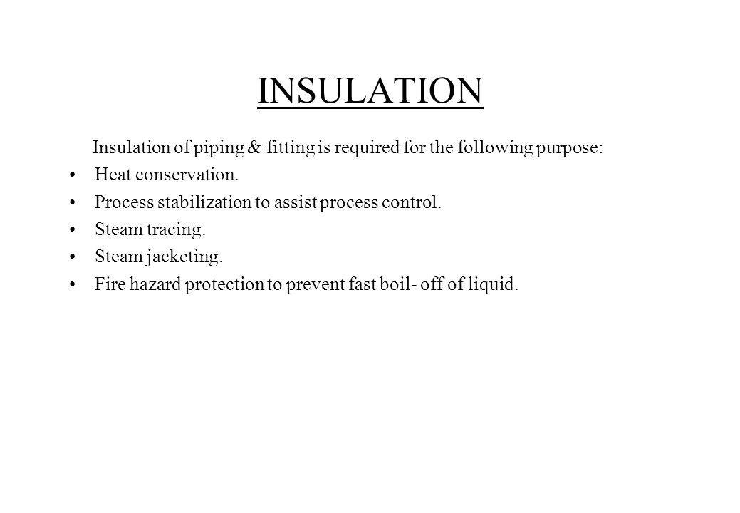 INSULATION Insulation of piping & fitting is required for the following purpose: Heat conservation.