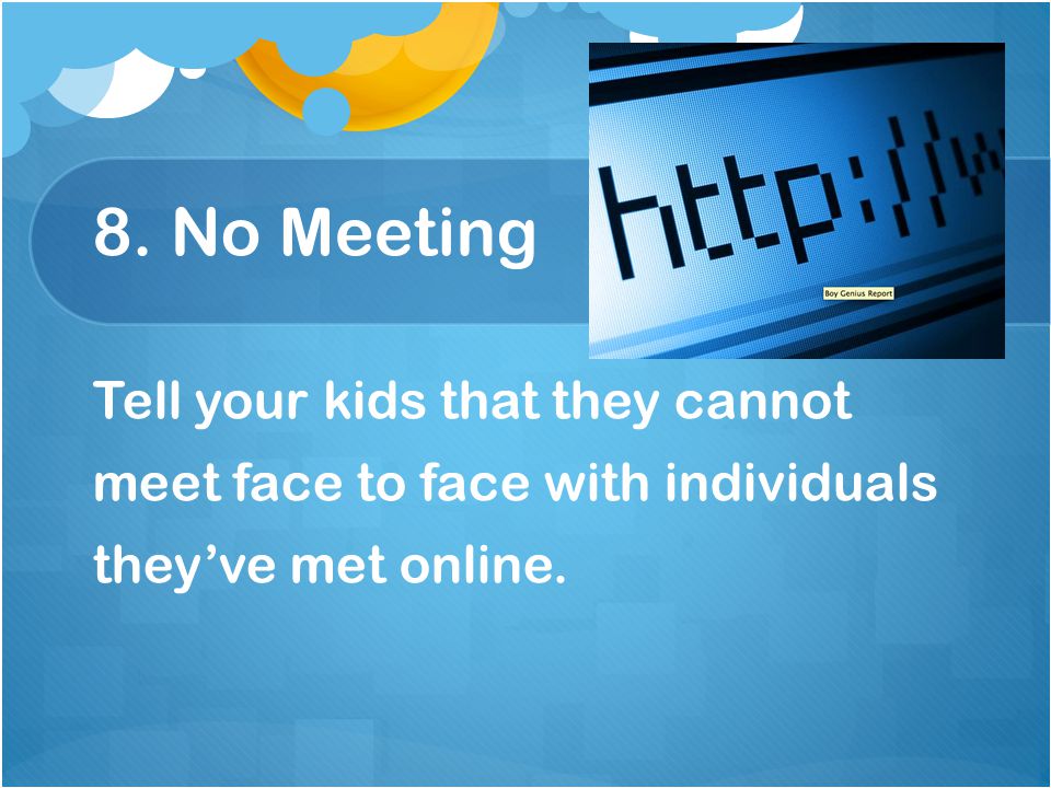 8. No Meeting Tell your kids that they cannot meet face to face with individuals they’ve met online.