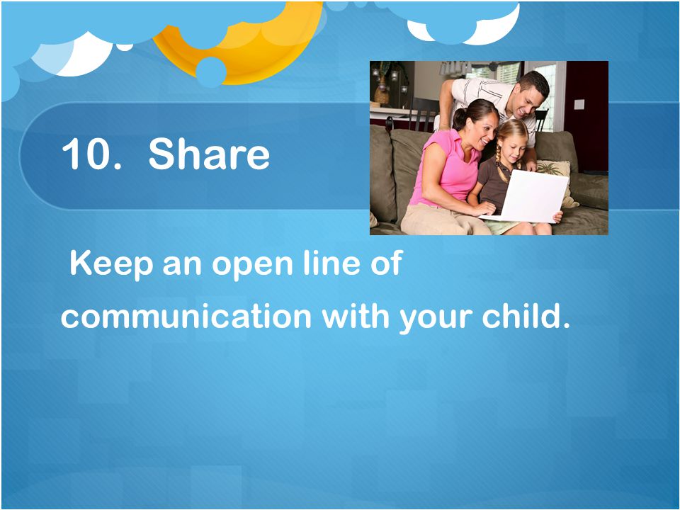 10. Share Keep an open line of communication with your child.