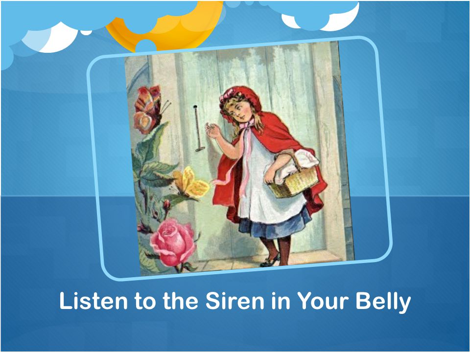 Listen to the Siren in Your Belly