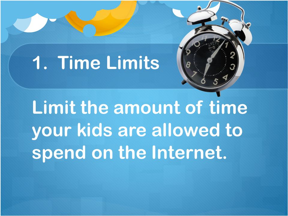 1. Time Limits Limit the amount of time your kids are allowed to spend on the Internet.