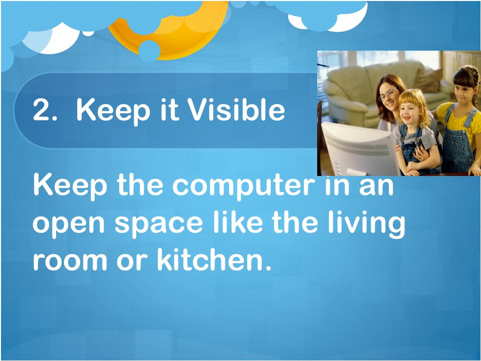 2. Keep it Visible Keep the computer in an open space like the living room or kitchen.