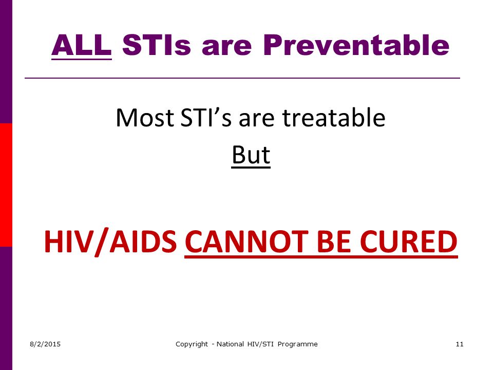 ALL STIs are Preventable HIV/AIDS CANNOT BE CURED