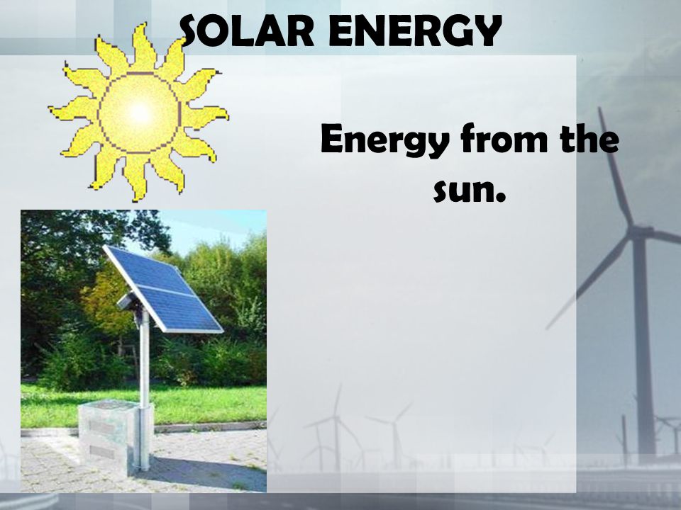 SOLAR ENERGY Energy from the sun.