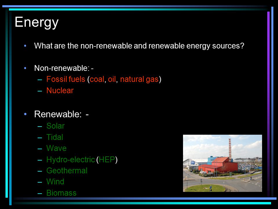 Energy What are the non-renewable and renewable energy sources Non-renewable: - Fossil fuels (coal, oil, natural gas)