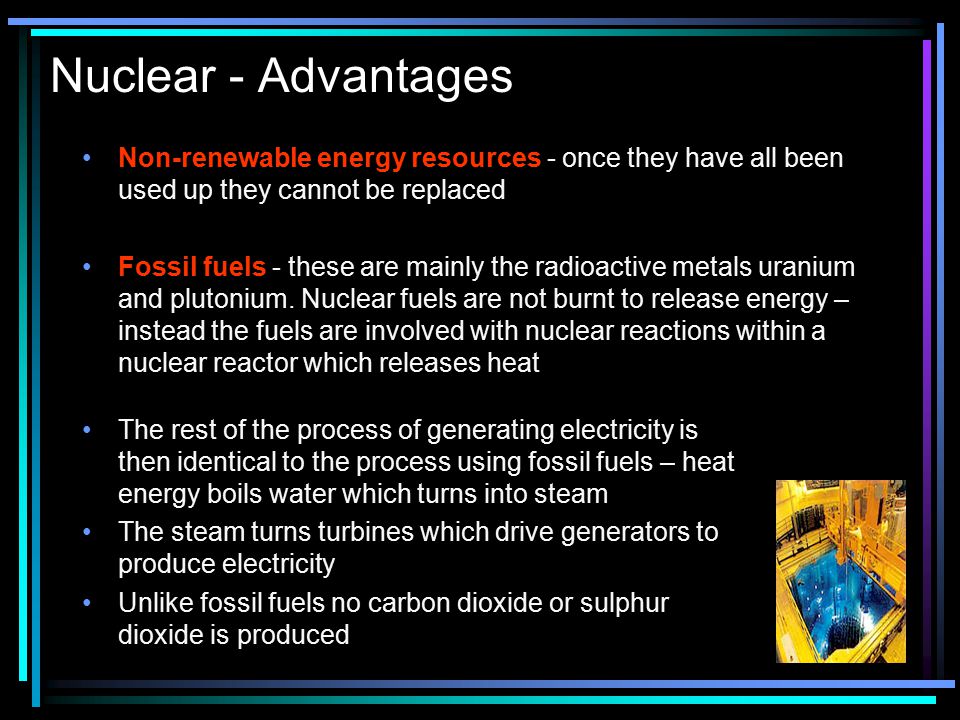 Nuclear - Advantages Non-renewable energy resources - once they have all been used up they cannot be replaced.