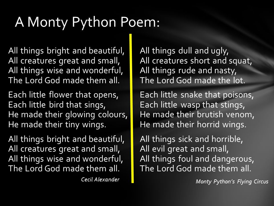 A Monty Python Poem: All things bright and beautiful, All creatures great and small, All things wise and wonderful, The Lord God made them all.