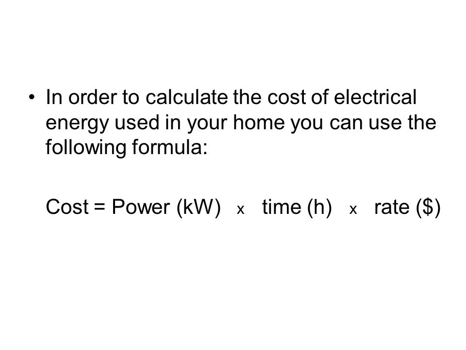 In order to calculate the cost of electrical energy used in your home you can use the following formula: