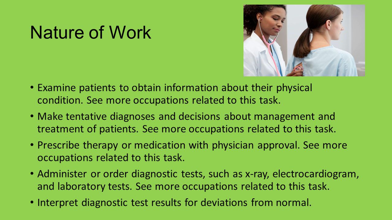 Nature of Work Examine patients to obtain information about their physical condition. See more occupations related to this task.