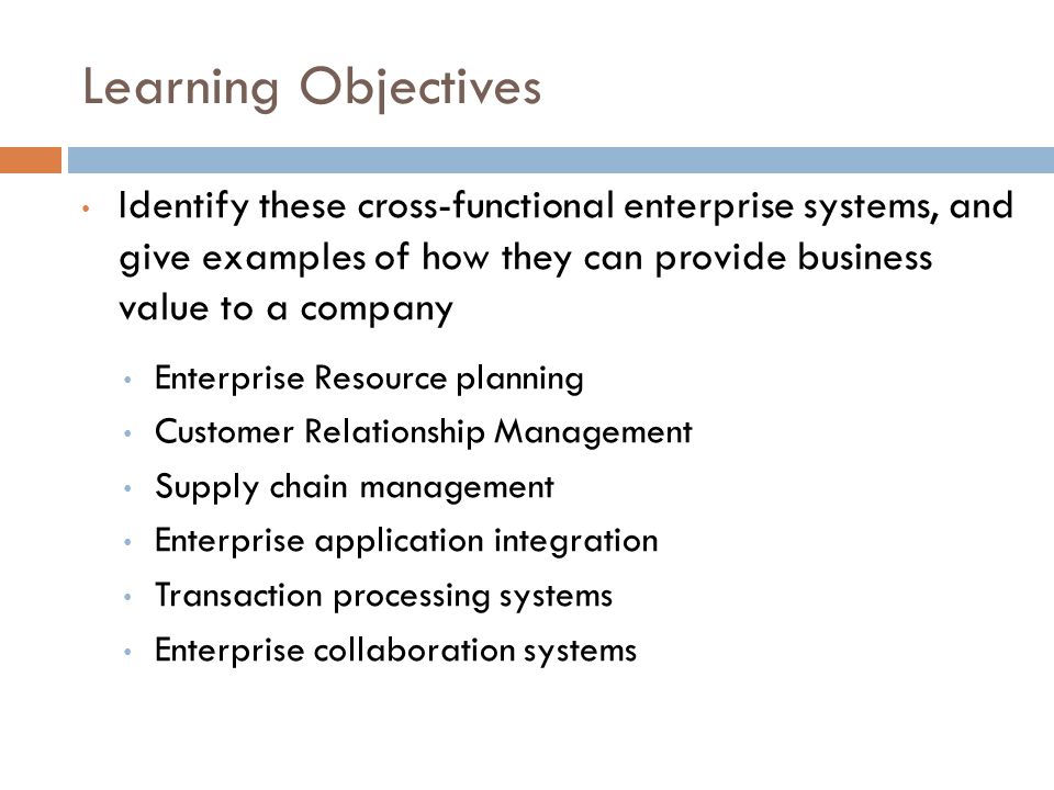 Learning Objectives Identify these cross-functional enterprise systems, and give examples of how they can provide business value to a company.
