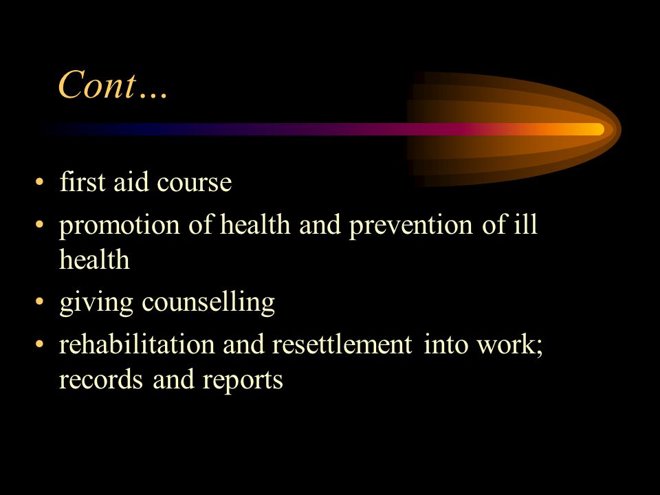Cont… first aid course. promotion of health and prevention of ill health. giving counselling.