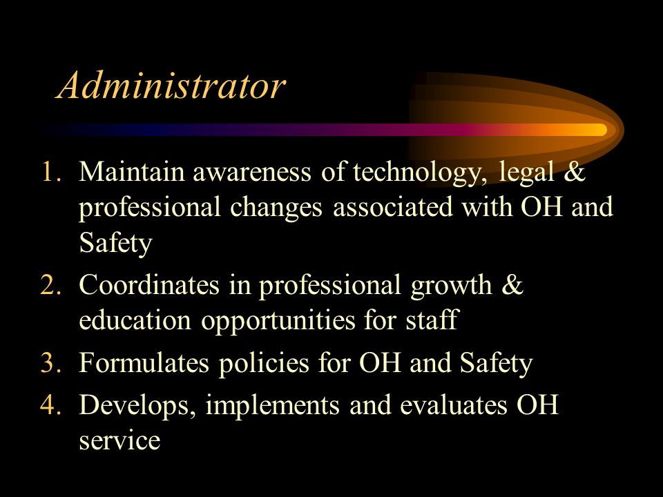 Administrator Maintain awareness of technology, legal & professional changes associated with OH and Safety.