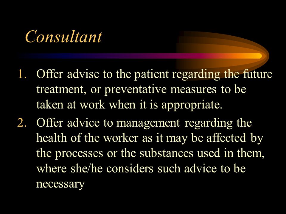 Consultant Offer advise to the patient regarding the future treatment, or preventative measures to be taken at work when it is appropriate.
