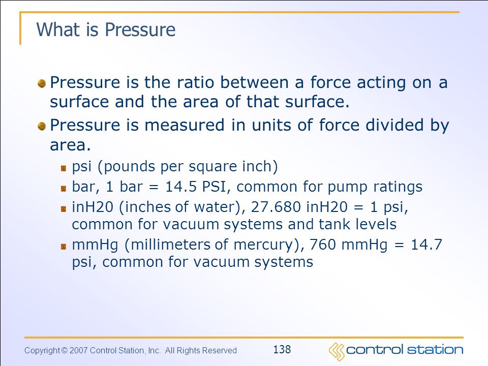 What is Pressure Pressure is the ratio between a force acting on a surface and the area of that surface.